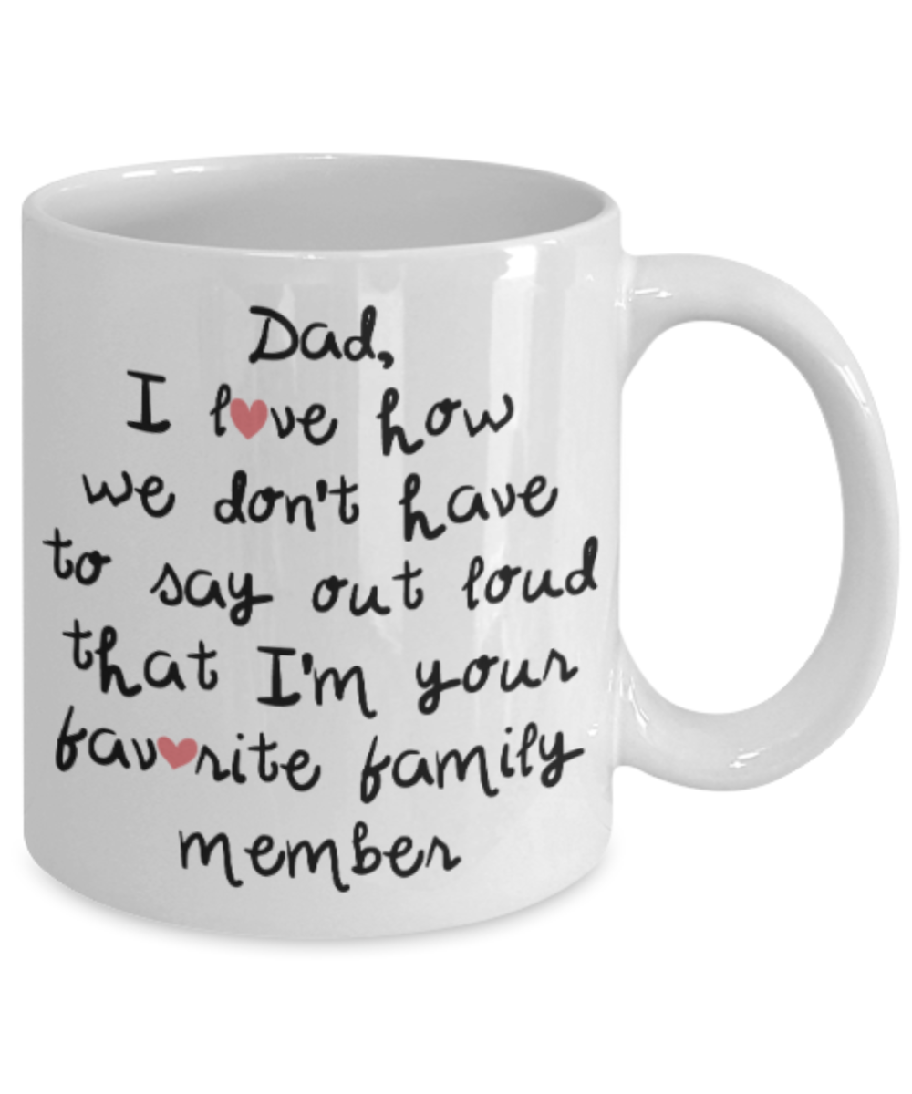 Gifts for older dad who has everything - Dad I love how don't have to say out loud that I'm your favorite family member - Funny White Porcelain Coffee Mug Cute Ceramic Cup 11 oz