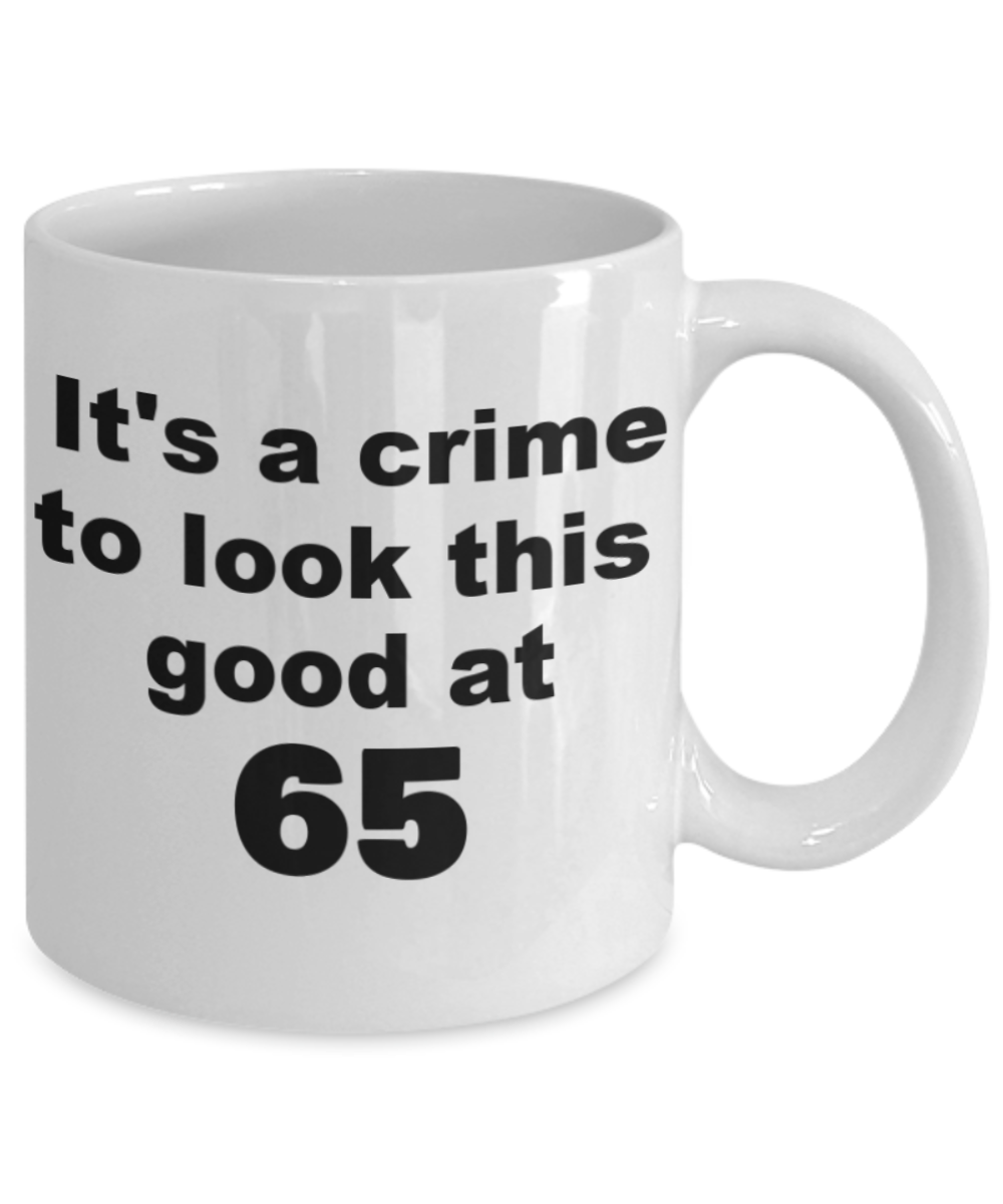 65th birthday gift mug, It's a crime to look this good at 65 - White Porcelain Coffee 11 oz