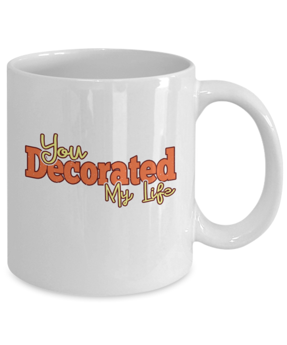 You decorated my life - Funny White Porcelain Coffee 11 oz