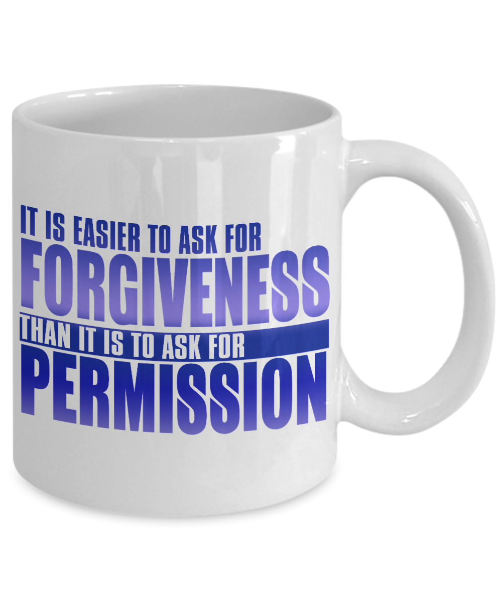 It Is Easier To Ask For Forgiveness Than It Is To Ask For Permission- White Porcelain Coffee Mug 11 Oz Funny Quotes Coffee Mug