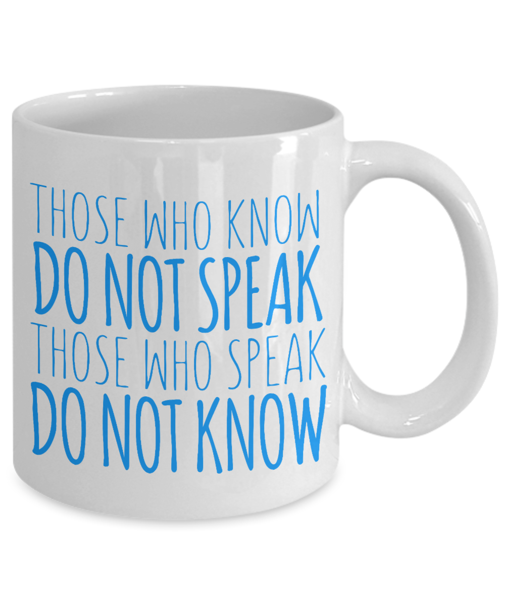 Those Who Know Do Not Speak Those Who Speak Do Not Know- White Porcelain Coffee Mug 11 Oz Funny Quotes Coffee Mug