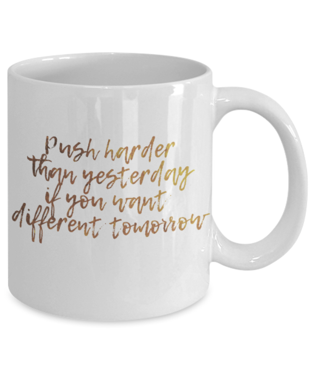 Motivational mugs for women , Push harder than yesterday - White Coffee Mug Tea Cup 11 oz Gift