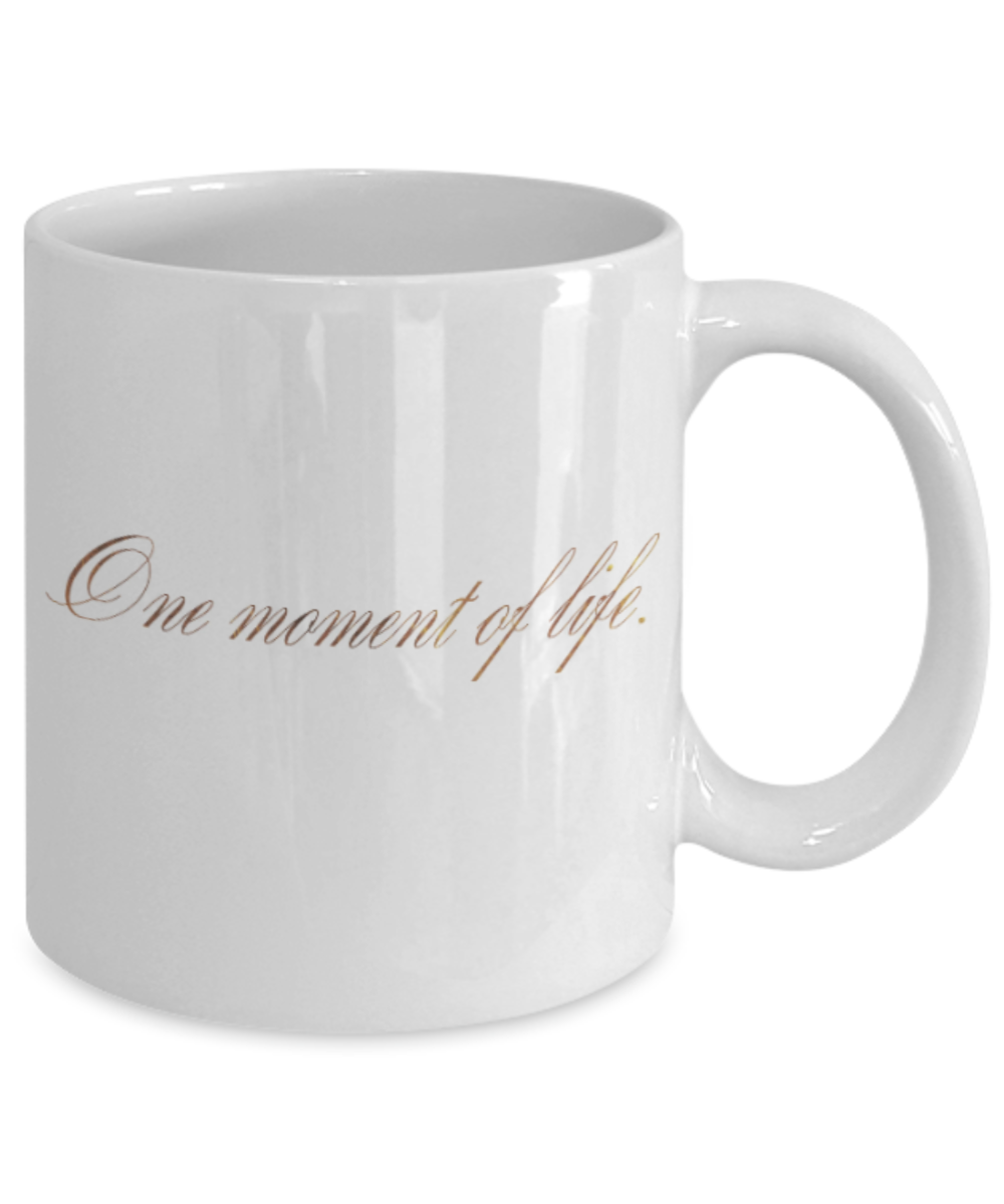 Motivational mugs for women , One moment of life - White Coffee Mug Tea Cup 11 oz Gift