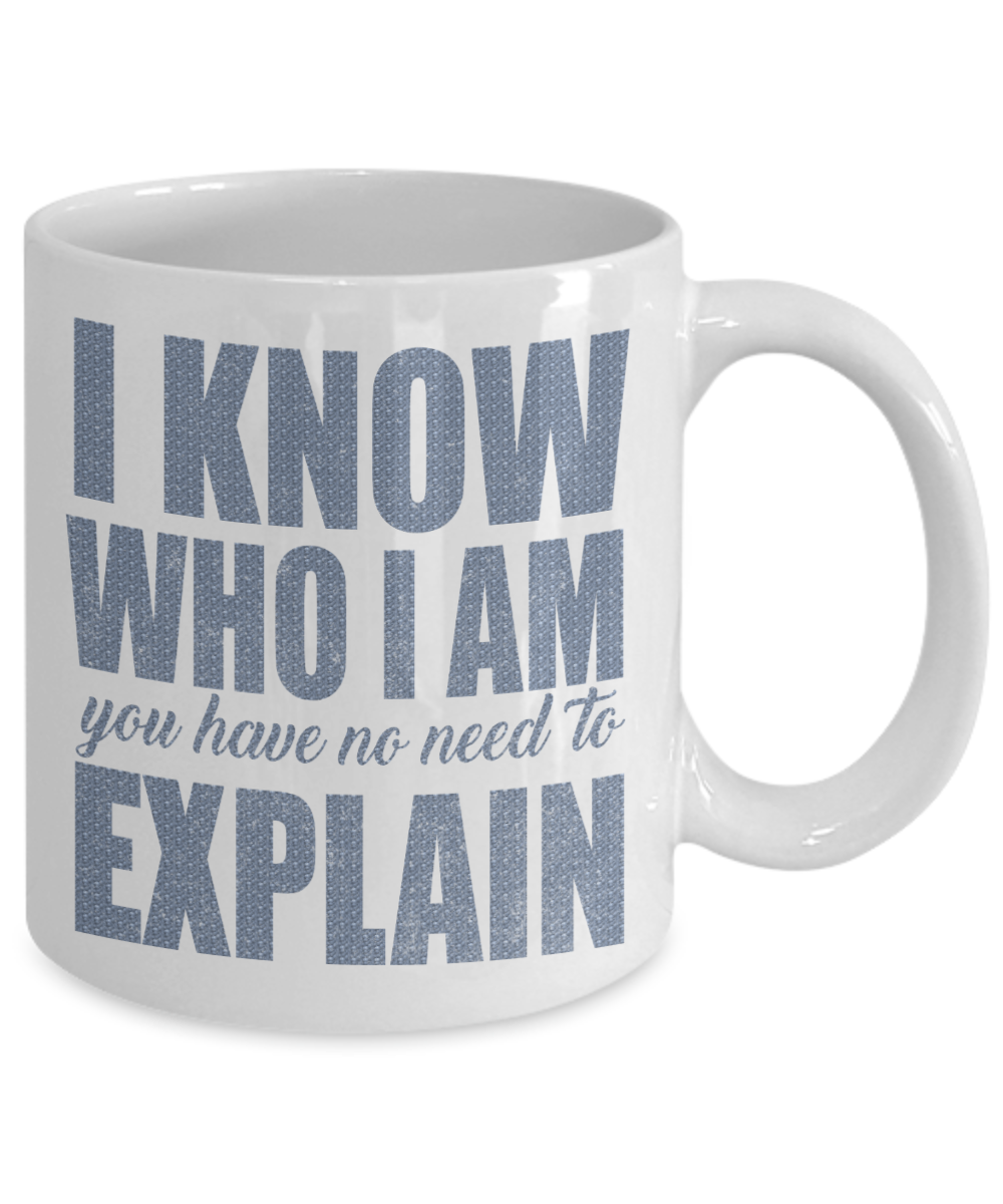 I Know Who I Am You Have No Need To Explain -White Porcelain Coffee Mug 11 Oz Funny Quotes Coffee Mug