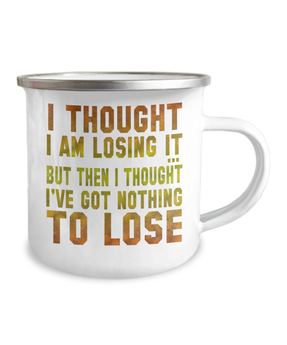 I Thought I am Losing It But Then I Thought I've Got Nothing To Lose-12 Oz Stainless Steel Enamel Finish White Camper Coffee Mug