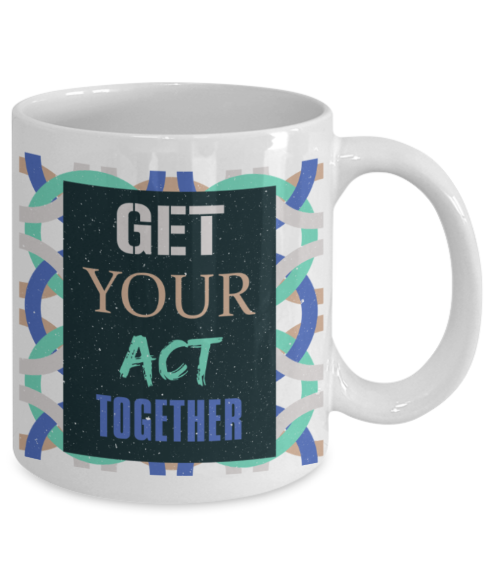 Get your act together - Funny White Porcelain Coffee 11 oz