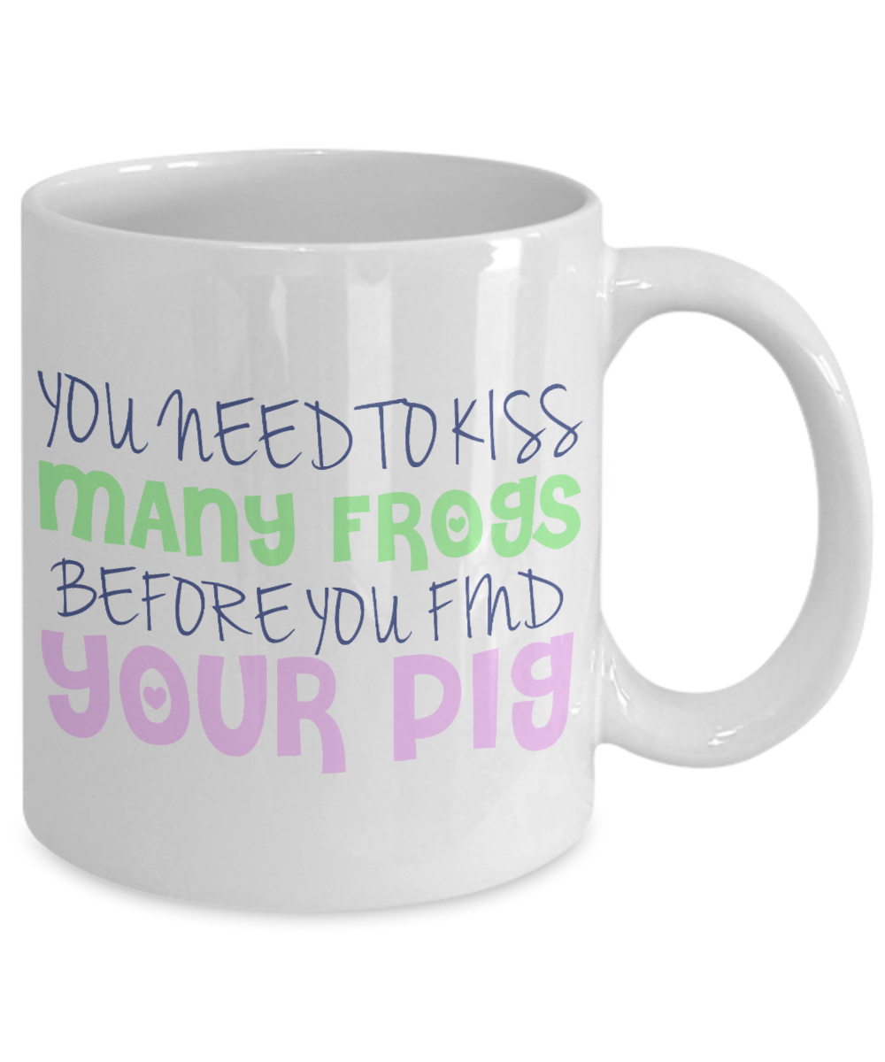 You Need To Kiss Many Frogs Before You Find Your Pig- White Porcelain Coffee Mug 11 Oz Funny Quotes Coffee Mug