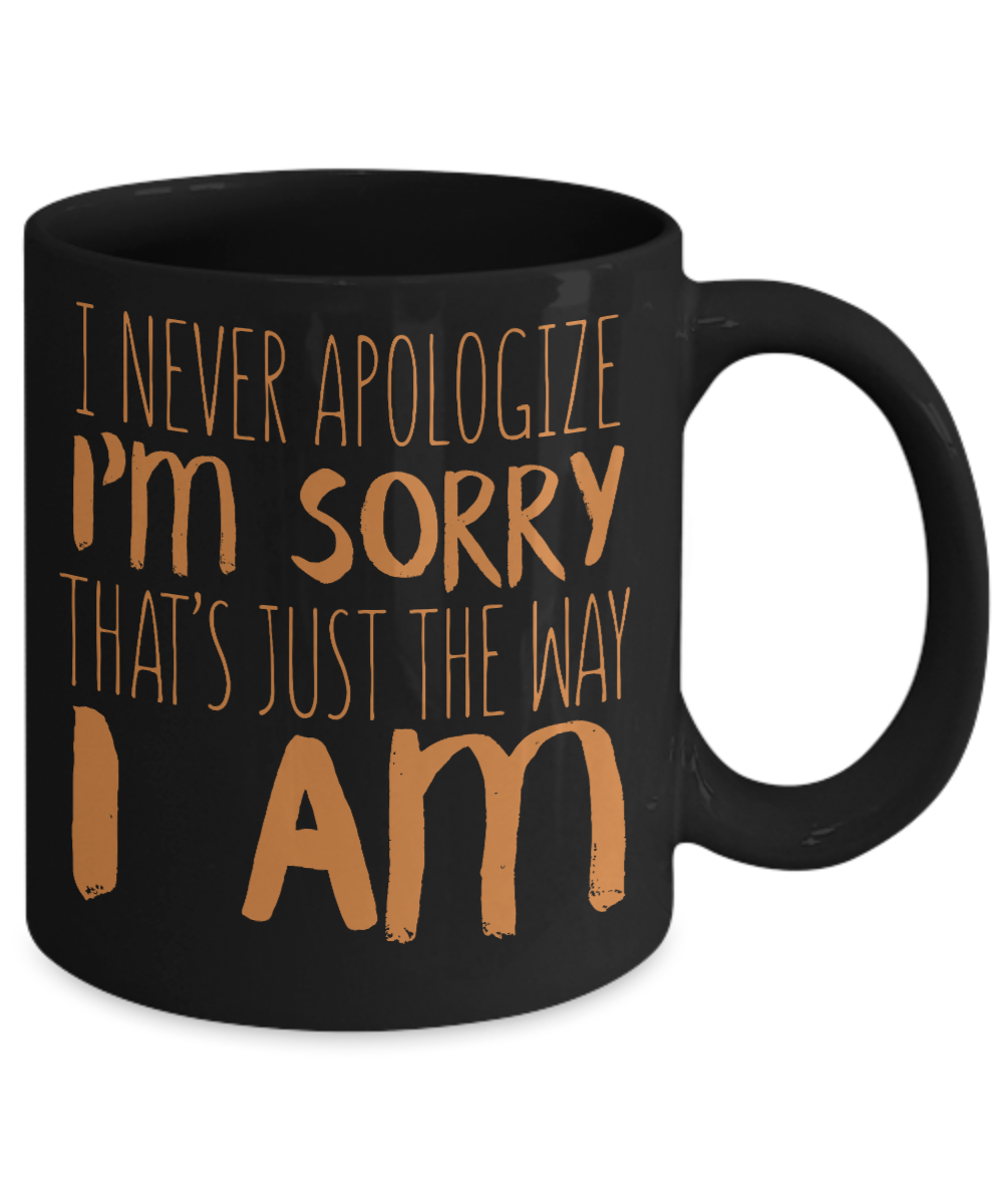 I Never Apologize I'm Sorry That's Just The Way I Am- Black Porcelain Coffee Mug 11 Oz Funny Quotes Coffee Mug