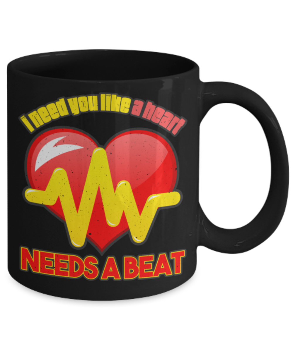 I need you like a heart Needs a beat - Funny Black Porcelain Coffee 11 oz
