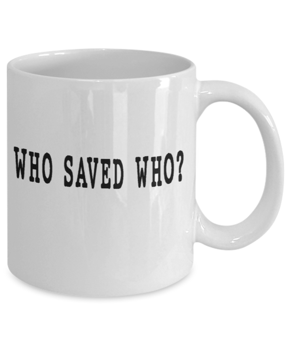 Who saved who? - Funny White Porcelain Coffee Mug Cute Ceramic Cup 11 oz