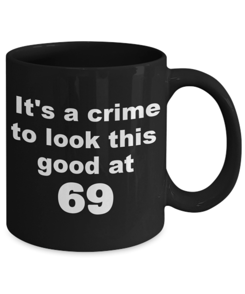 69th birthday gift mug, It's a crime to look this good at 69 - Black Porcelain Coffee 11 oz