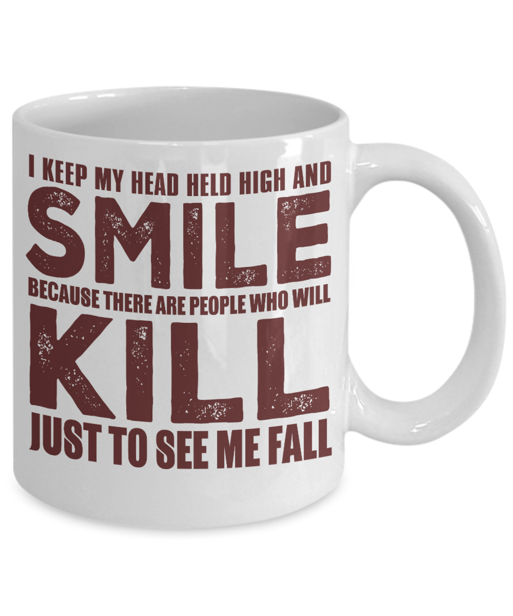 I Keep My Head Held High And Smile Because There Are People Who Will Kill Just To See Me Fall-White Porcelain Coffee Mug 11 Oz