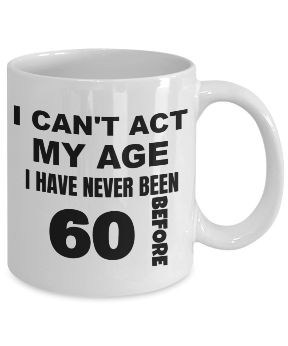 6oth birthday gifts for men, I can't act my age I have never been 60 before - White Porcelain Coffee 11 oz