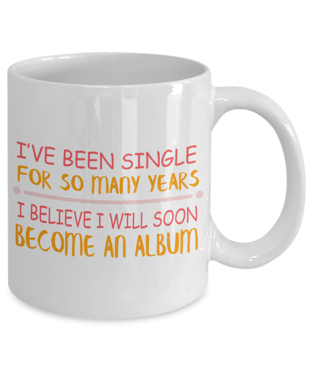 I've Been single For So Many Years I Believe I Will Soon Become An album- White Porcelain Coffee Mug 11 Oz Funny Quotes Coffee Mug
