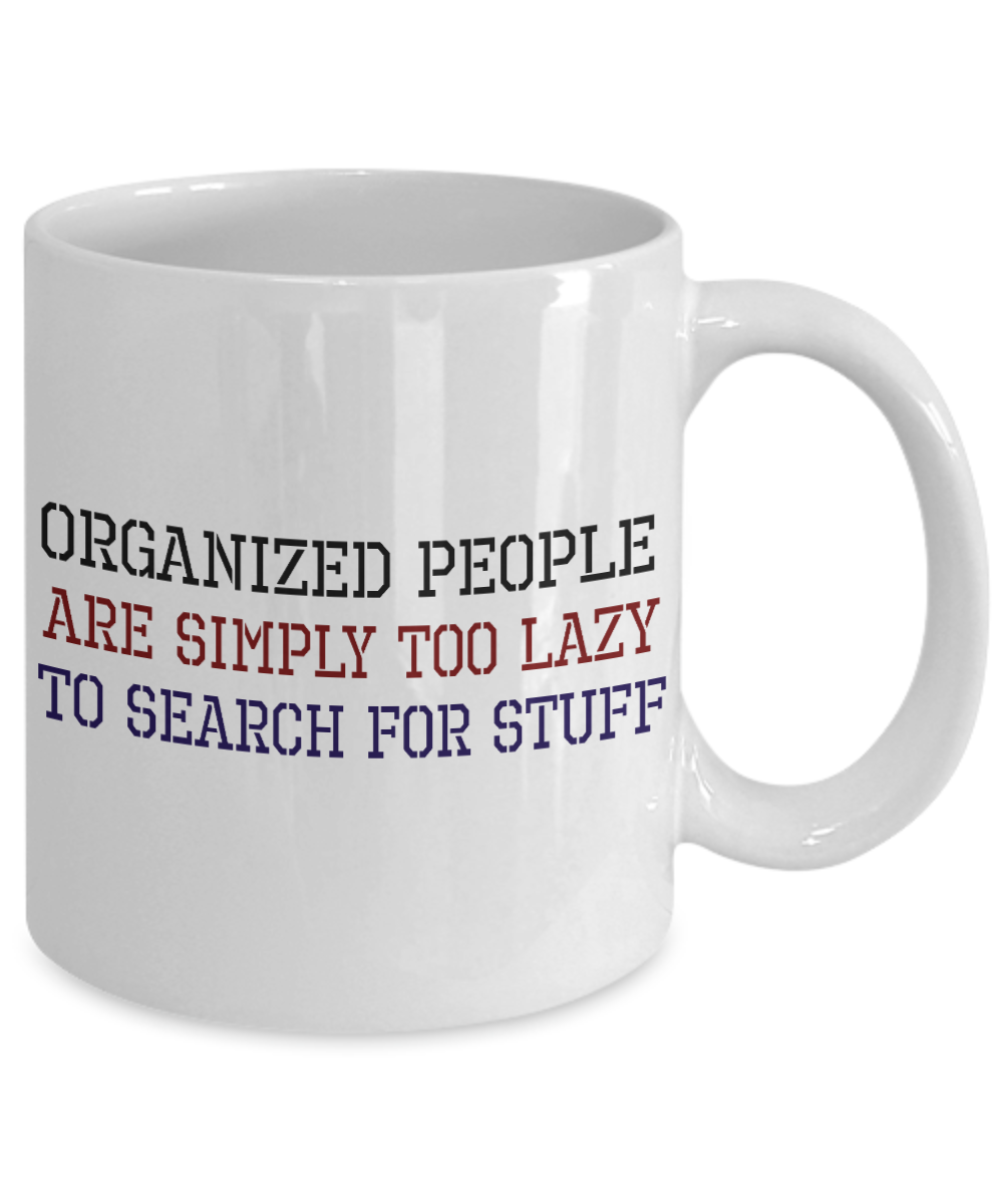 Organized People Are Too Lazy To Search For Stuff- White Porcelain Coffee Mug 11 Oz Funny Quotes Coffee Mug