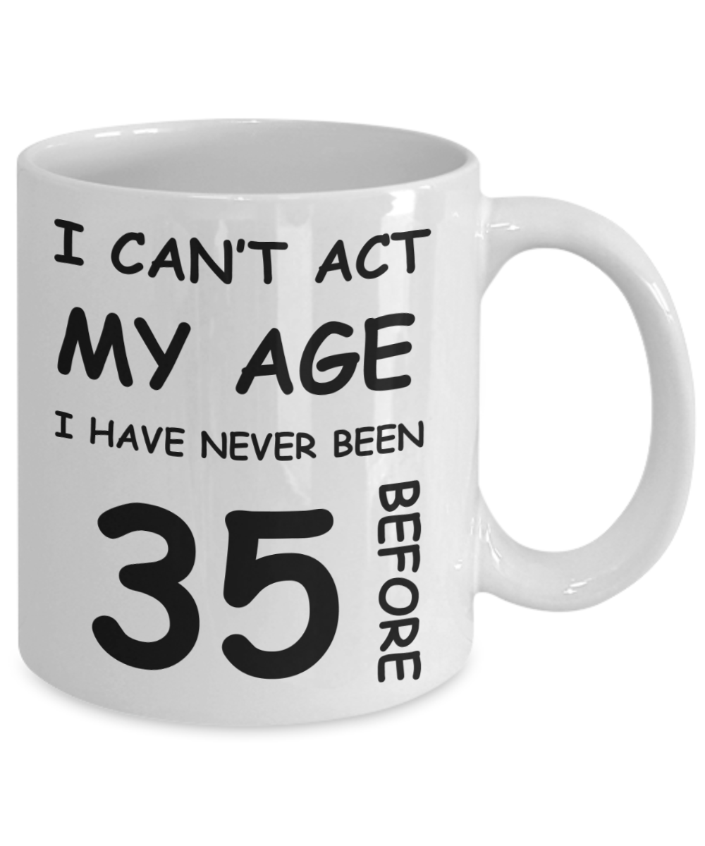 35th Birthday Gift for Women & Men - I can't act my Age, I have never been 35 Before - Funny White Porcelain Coffee 11 oz for Ladies & Gents - Born In 1985