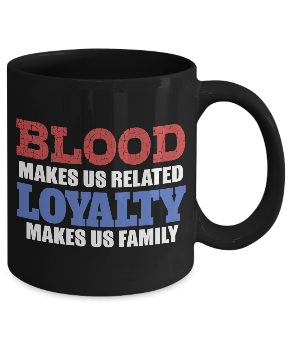 Blood Makes Us Related loyalty Makes Us Family- Black Porcelain Coffee Mug 11 Oz Funny Quotes Coffee Mug