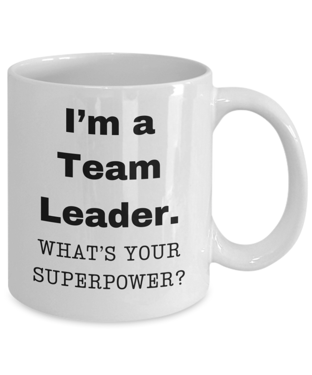 I am a Team Leader, what is your super power, Team Leader coffee mug, Birthday cup for Team Leader -11 oz White ceramic mug
