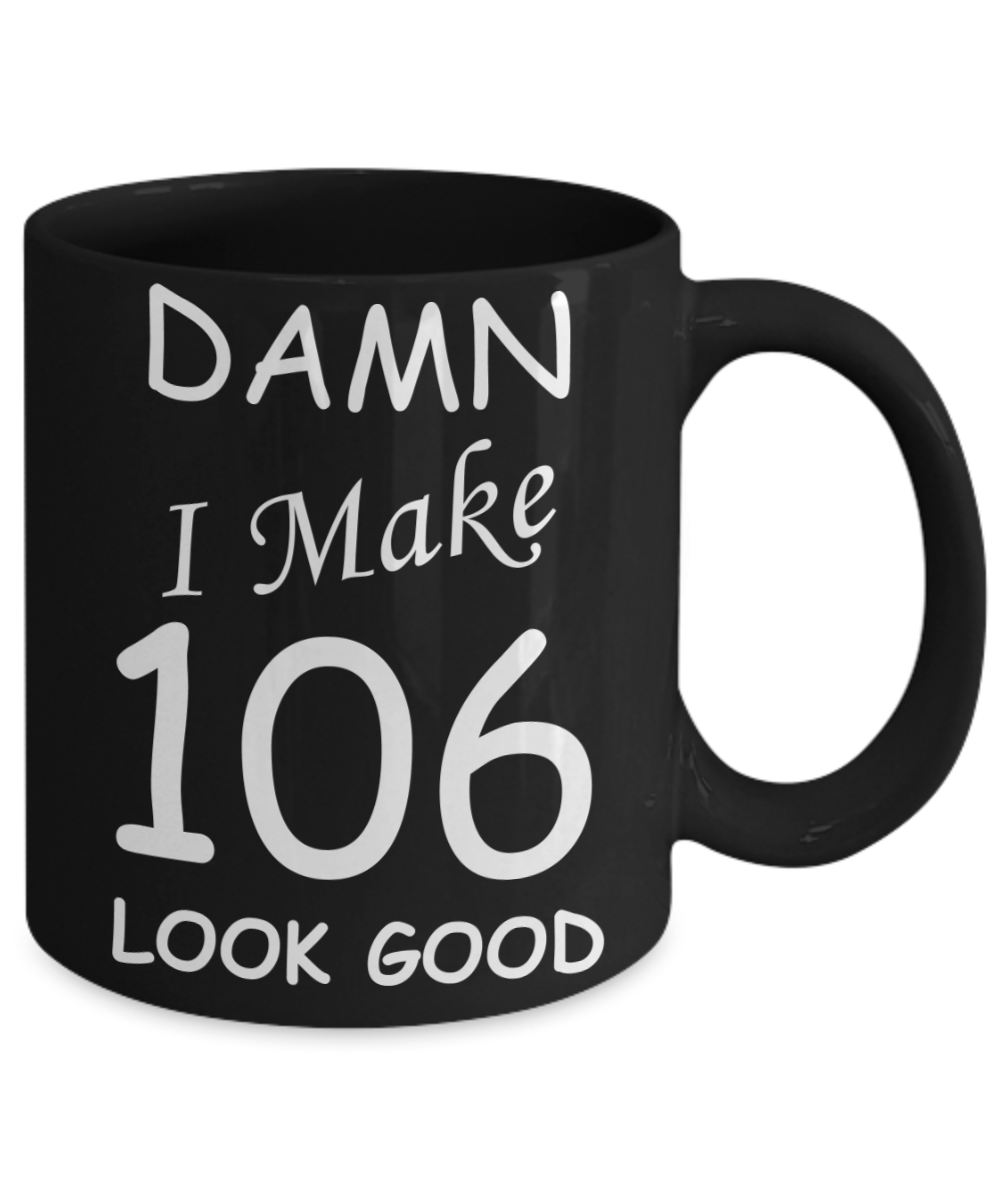 106th birthday Mugs for men/women - Damn I Make 106 Look Good, Born In 1914 Birthday Mugs - Funny Black Porcelain Coffee 11 oz