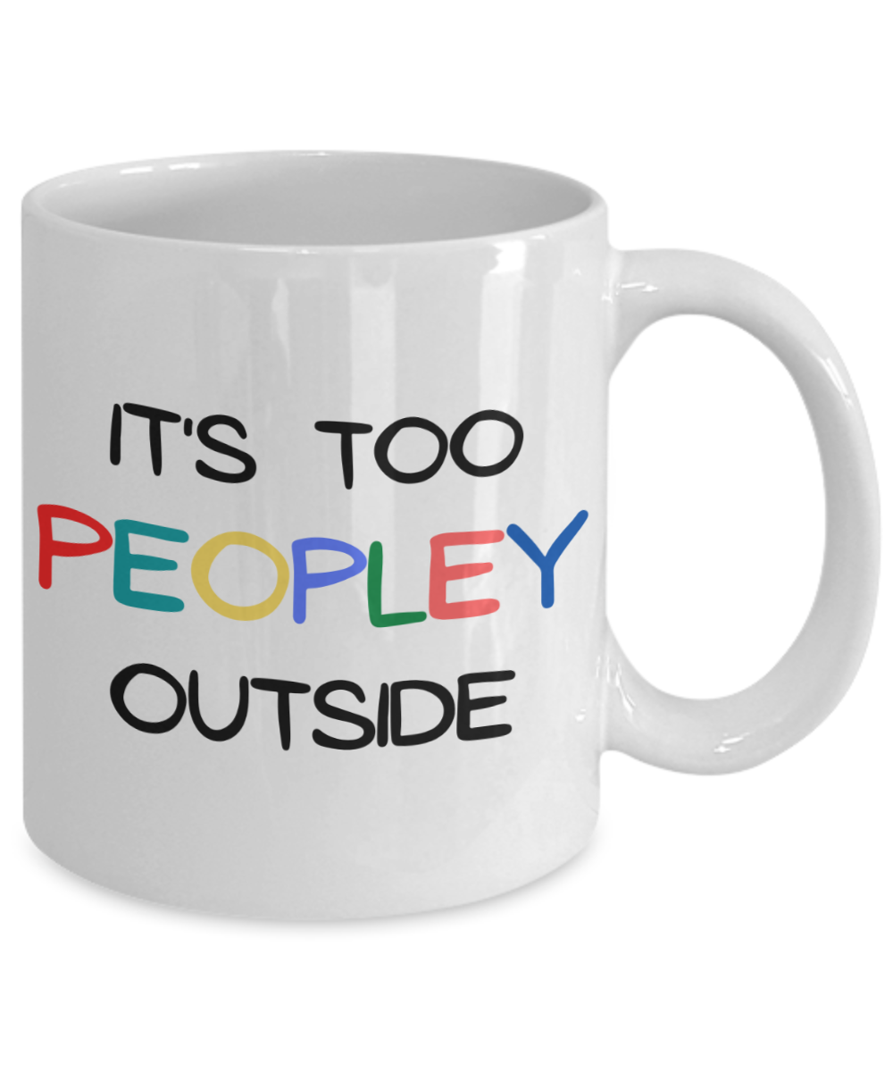 It's Too Peopley Outside Coffee Mug, Introvert Gift Coffee Mug, Introvert Birthday Gift Mug- 11 oz White Ceramic Coffee Mug