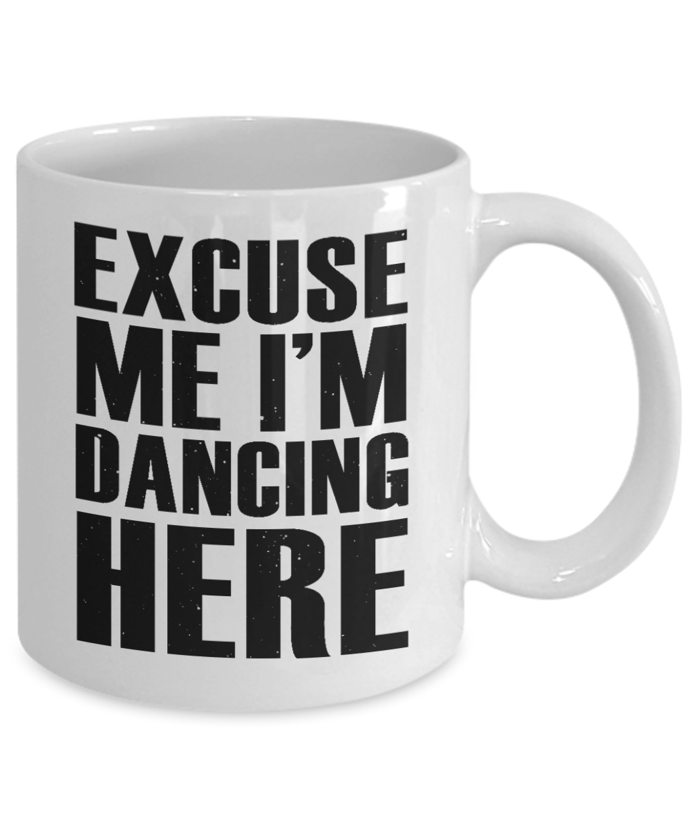 I'm Dancing Coffee Mug, Excuse Me I'm Dancing Here-White Porcelain Coffee Mug 11 oz for Dancer, Dancing,Teacher, Student