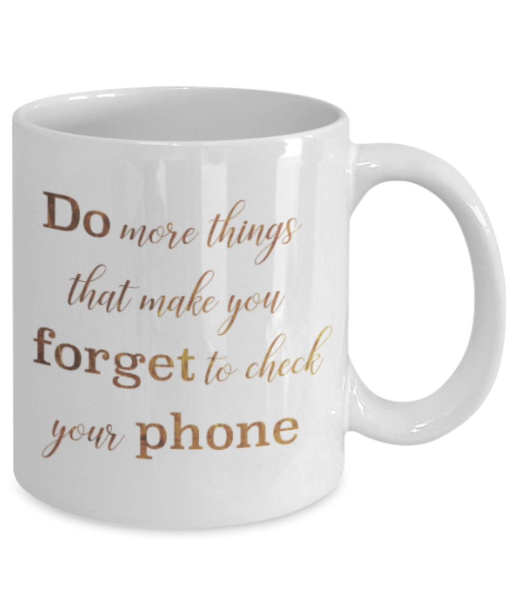 Positive mugs , Do more things that make you forget to check your phone - White Coffee Mug Tea Cup 11 oz Gift