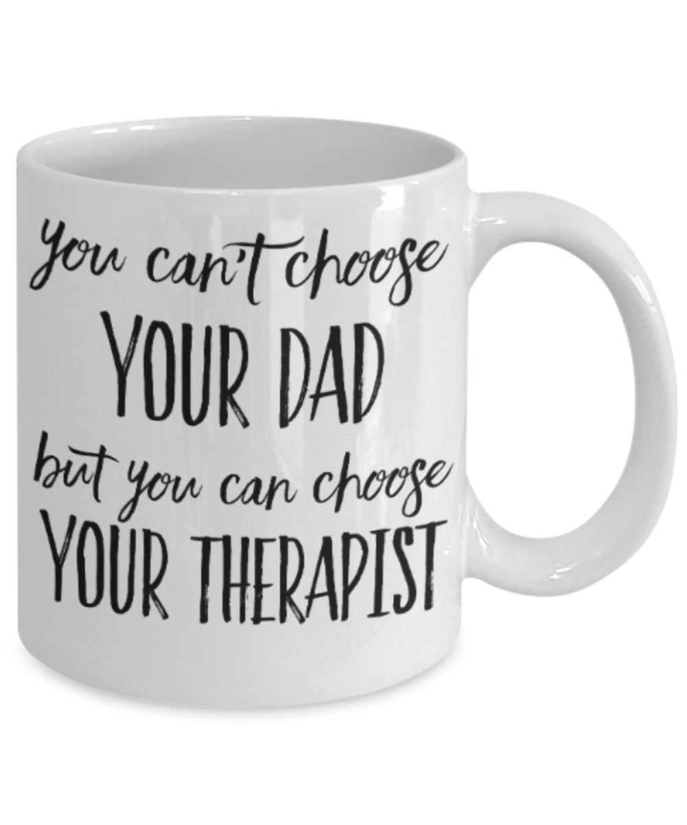 Gifts for older dad who has everything - You can't choose your Dad, but you can choose your Therapist - Funny White Porcelain Coffee Mug Cute Ceramic Cup 11 oz