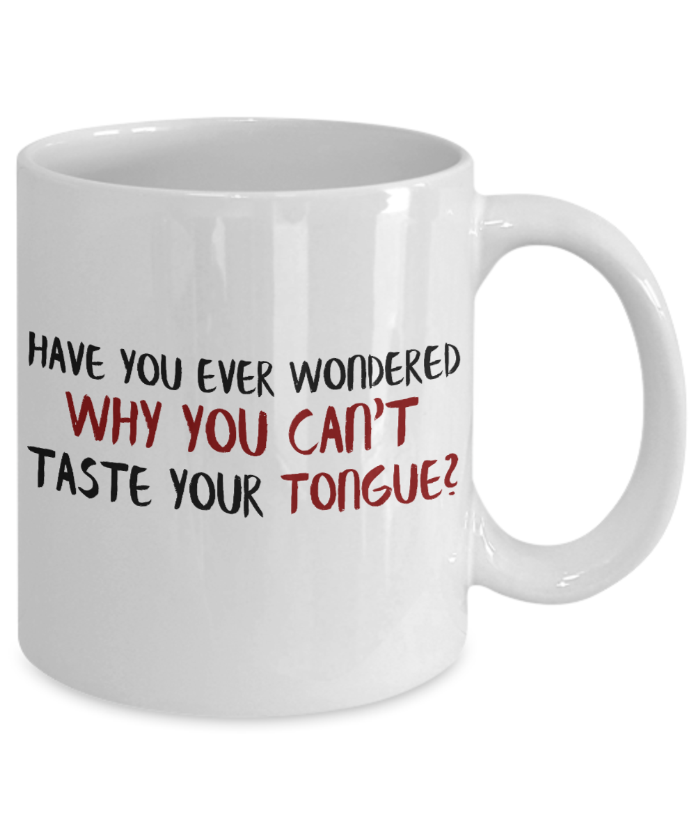 Have You Ever Wondered Why You Can't Taste Your Tongue- White Porcelain Coffee Mug 11 Oz Funny Quotes Coffee Mug