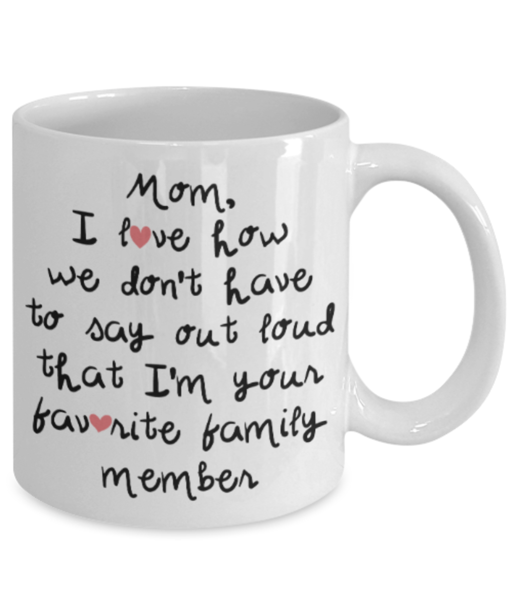 Mom gift mugs, Mom I love how we don't have to say out loud that I'm your favorite family member - Funny White Porcelain Coffee Mug Cute Ceramic Cup 11 oz