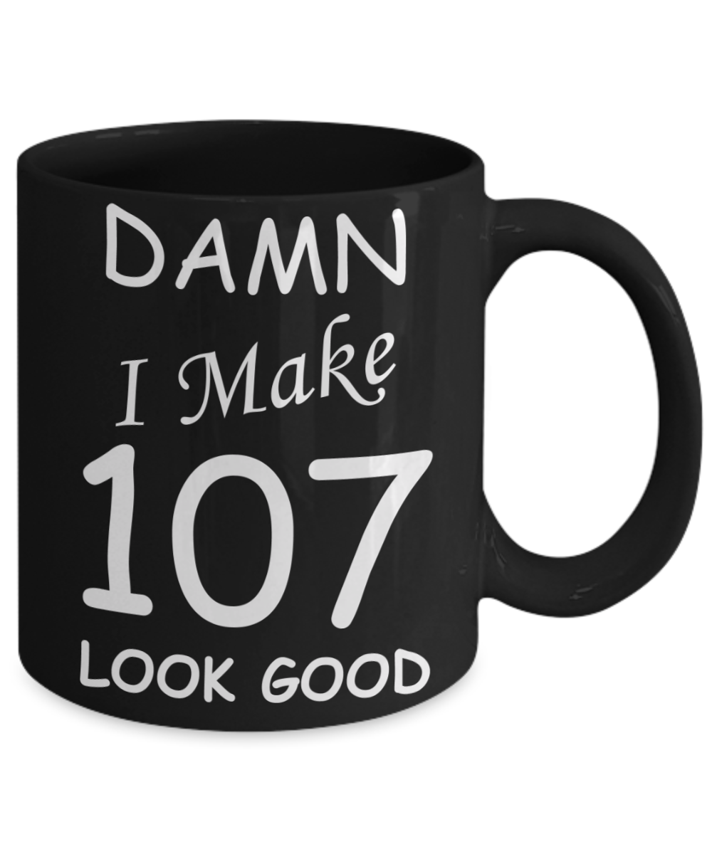 107th birthday Mugs for men/women - Damn I Make 107 Look Good, Born In 1913 Birthday Mugs - Funny Black Porcelain Coffee 11 oz