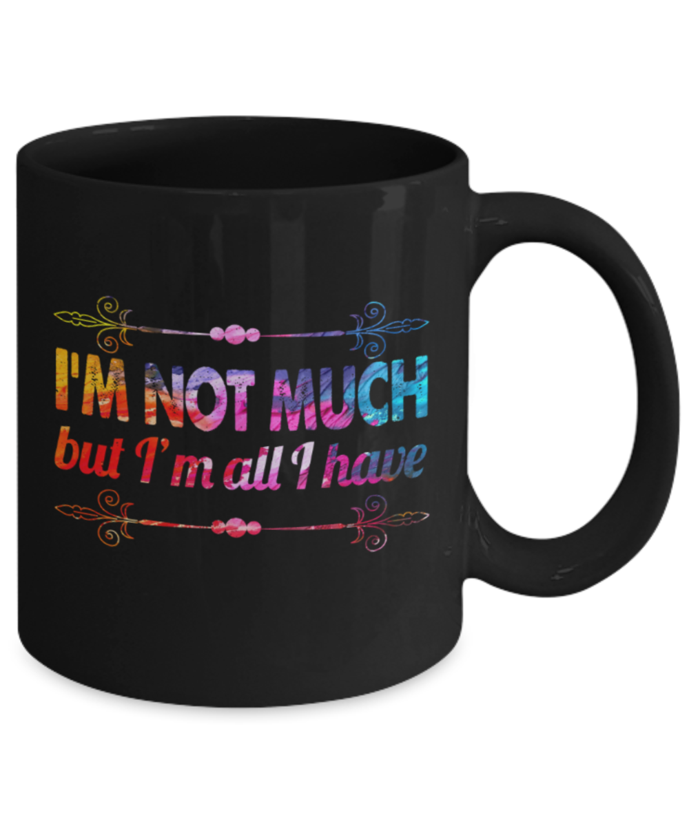I'm not much but I'm all I have - Funny Black Porcelain Coffee 11 oz