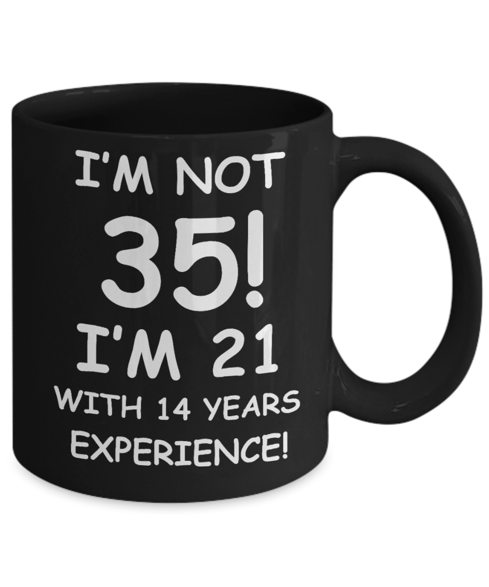 35th birthday mug gifts , I'm not 35, I'm 21 with 14 Years Experience - Black Coffee Mug Tea Cup 11 oz Gift