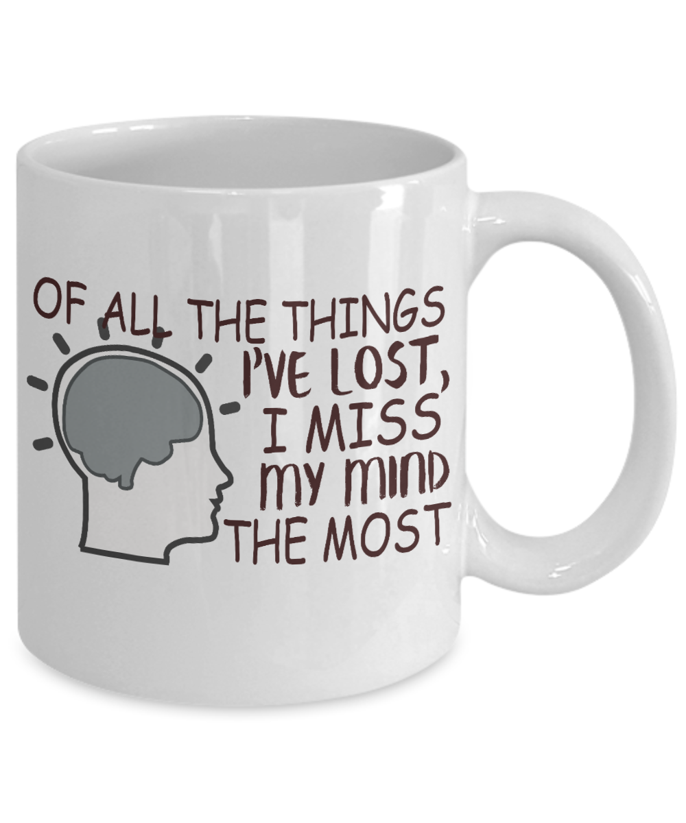 Of All The Things I've Lost I Miss My Mind The Most- White Porcelain Coffee Mug 11 Oz Funny Quotes Coffee Mug