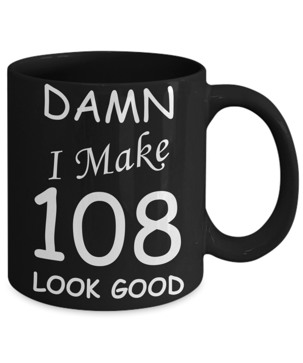 108th birthday Mugs for men/women - Damn I Make 108 Look Good, Born In 1912 Birthday Mugs - Funny Black Porcelain Coffee 11 oz