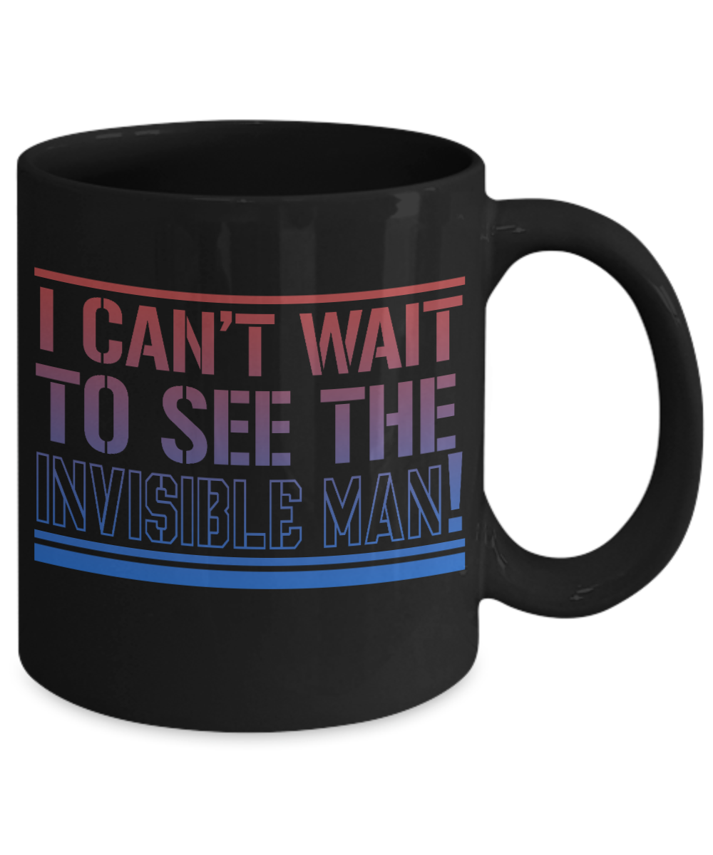 I Can't Wait To See The Invisible Man - Black Porcelain Coffee Mug 11 Oz Funny Quotes Coffee Mug