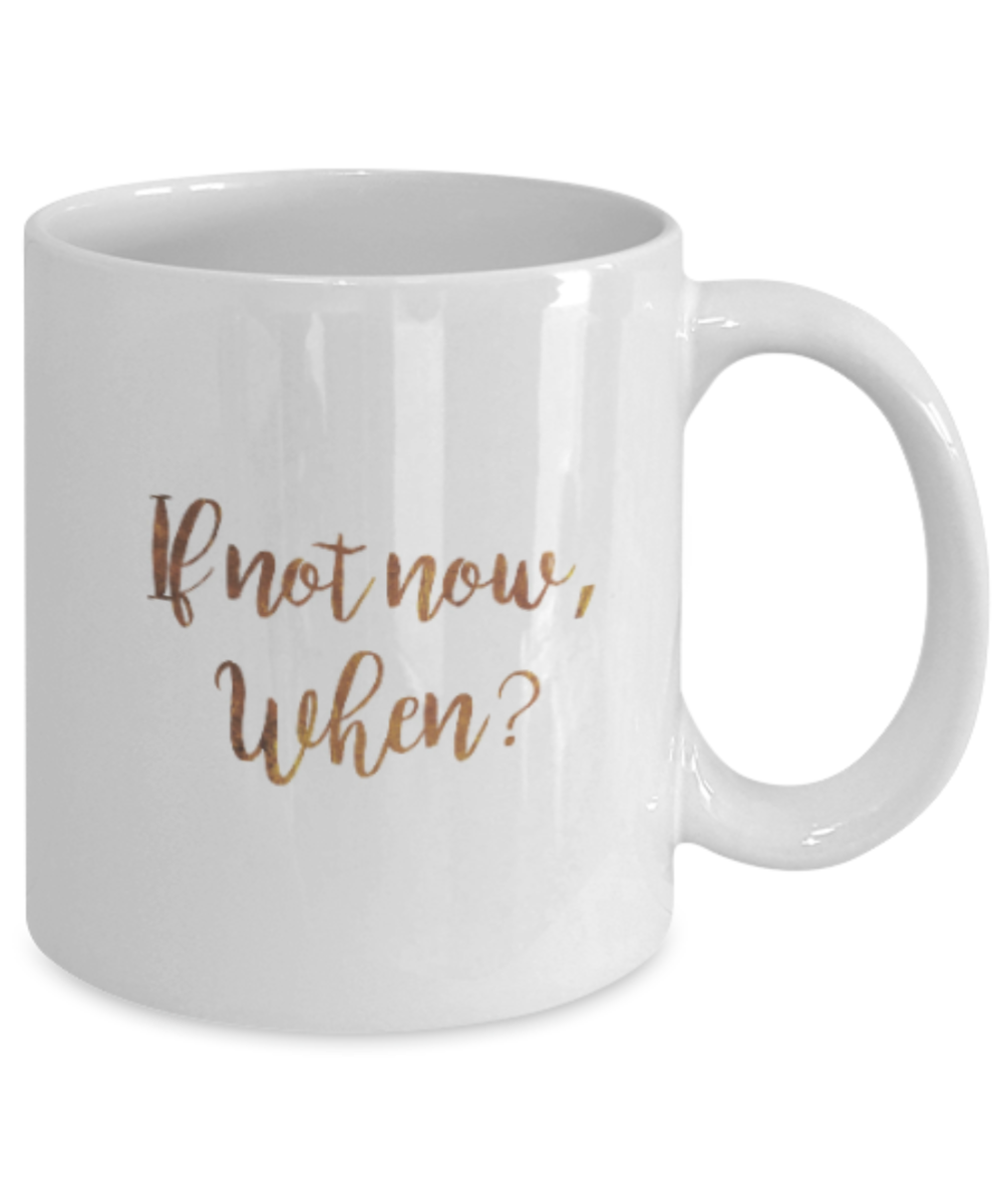Motivational mugs for women , If not now When? - White Coffee Mug Tea Cup 11 oz Gift