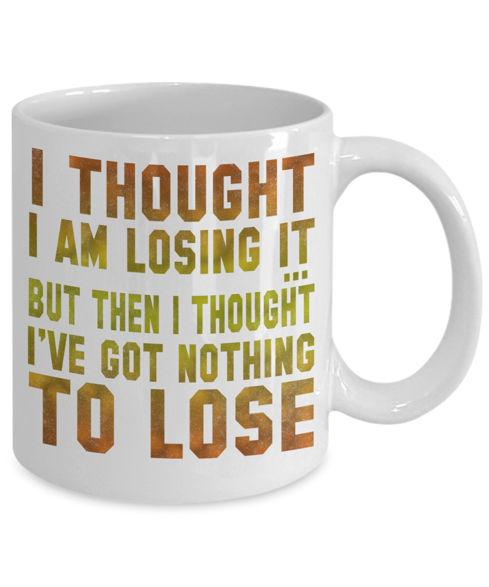 I Thought I am Losing It But Then I Thought I've Got Nothing To Lose- White Porcelain Coffee Mug 11 Oz Funny Quotes Coffee Mug