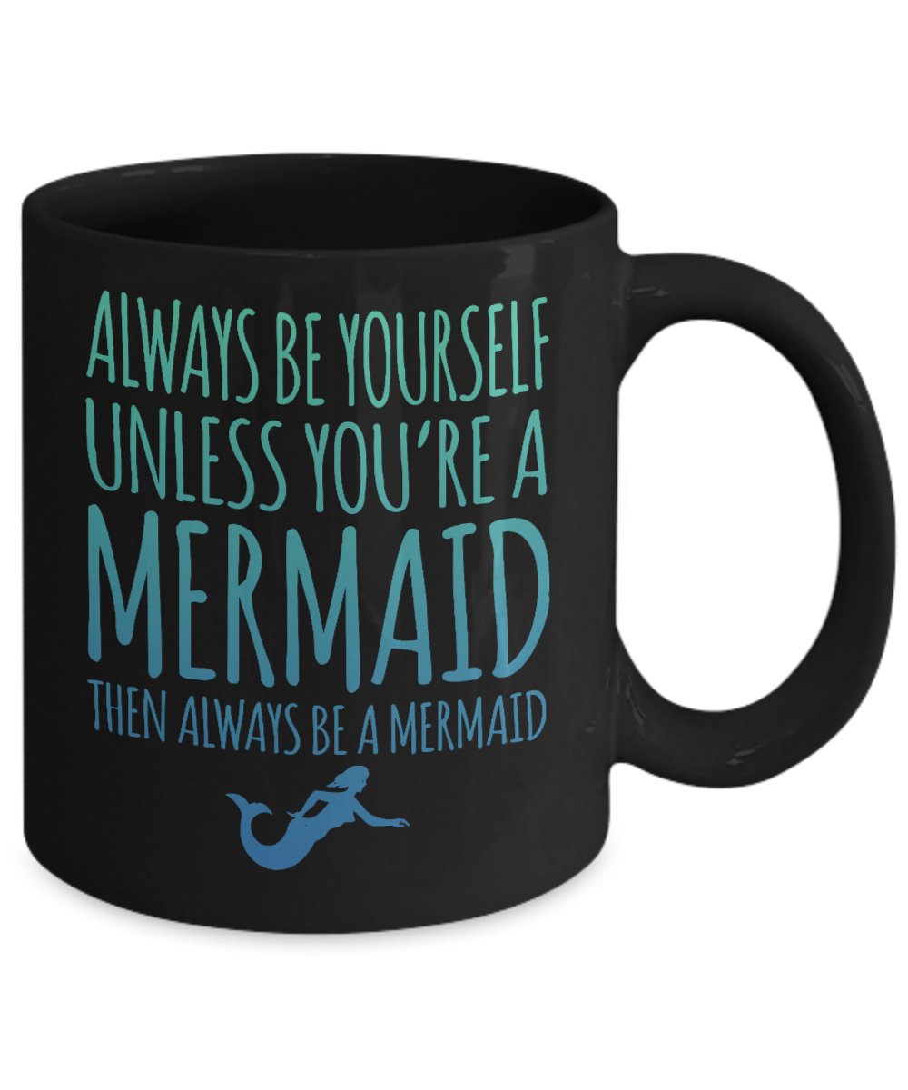I'm A Mermaid Coffee Mug, Always Be Yourself Unless You're A Mermaid Then Always Be A Mermaid-Black Porcelain Coffee Mug 11 oz