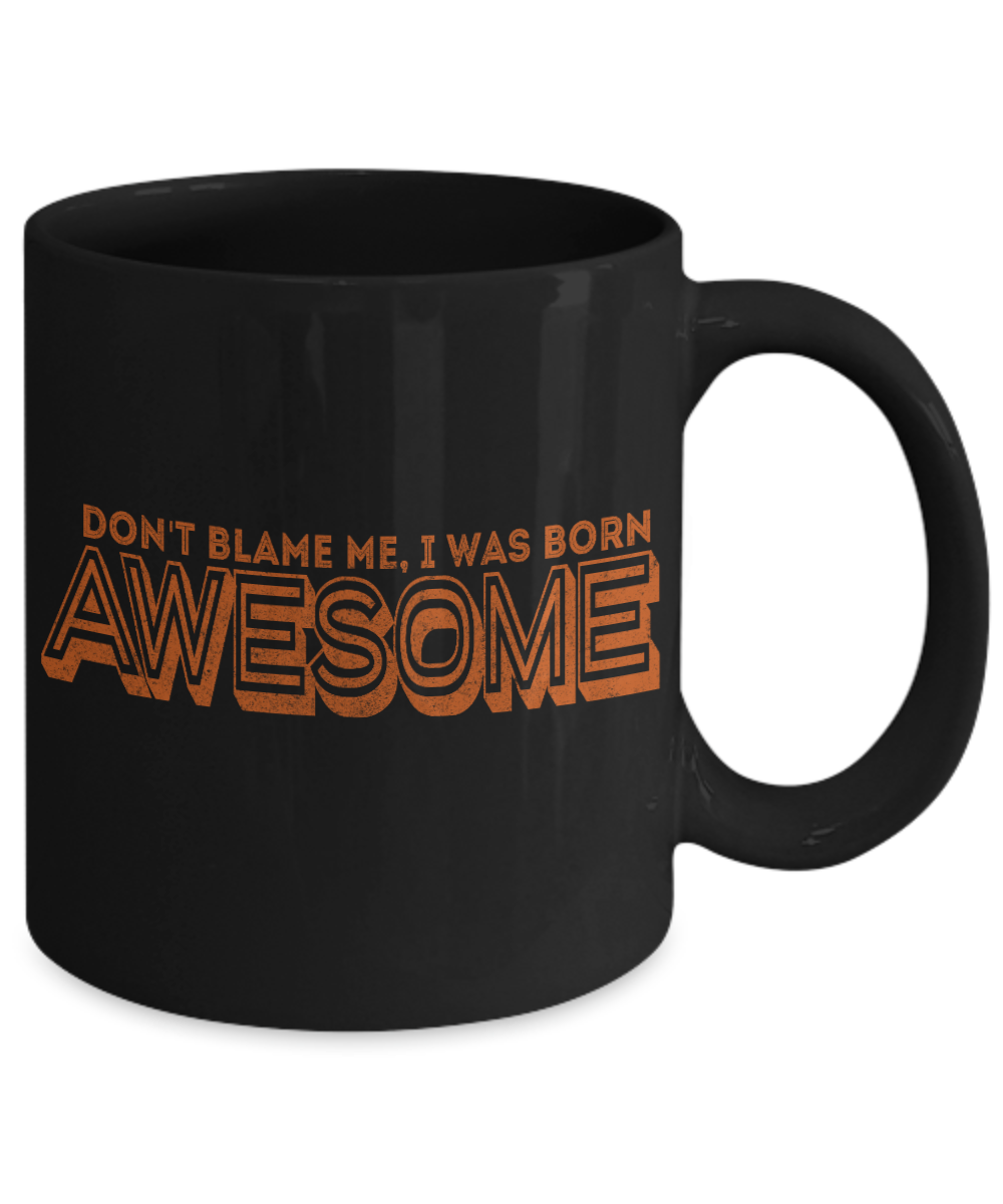 Don't Blame Me, I Was Born Awesome- Black Porcelain Coffee Mug 11 Oz Funny Quotes Coffee Mug