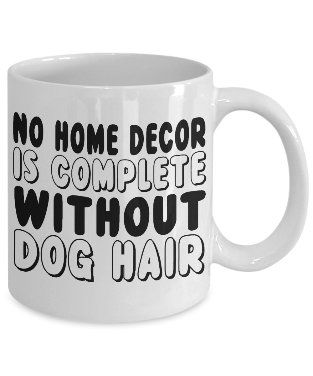 Dog Mom Coffee Mug, No Home Decor Complete Without Dog Hair- White Porcelain Coffee Mug 11 Oz