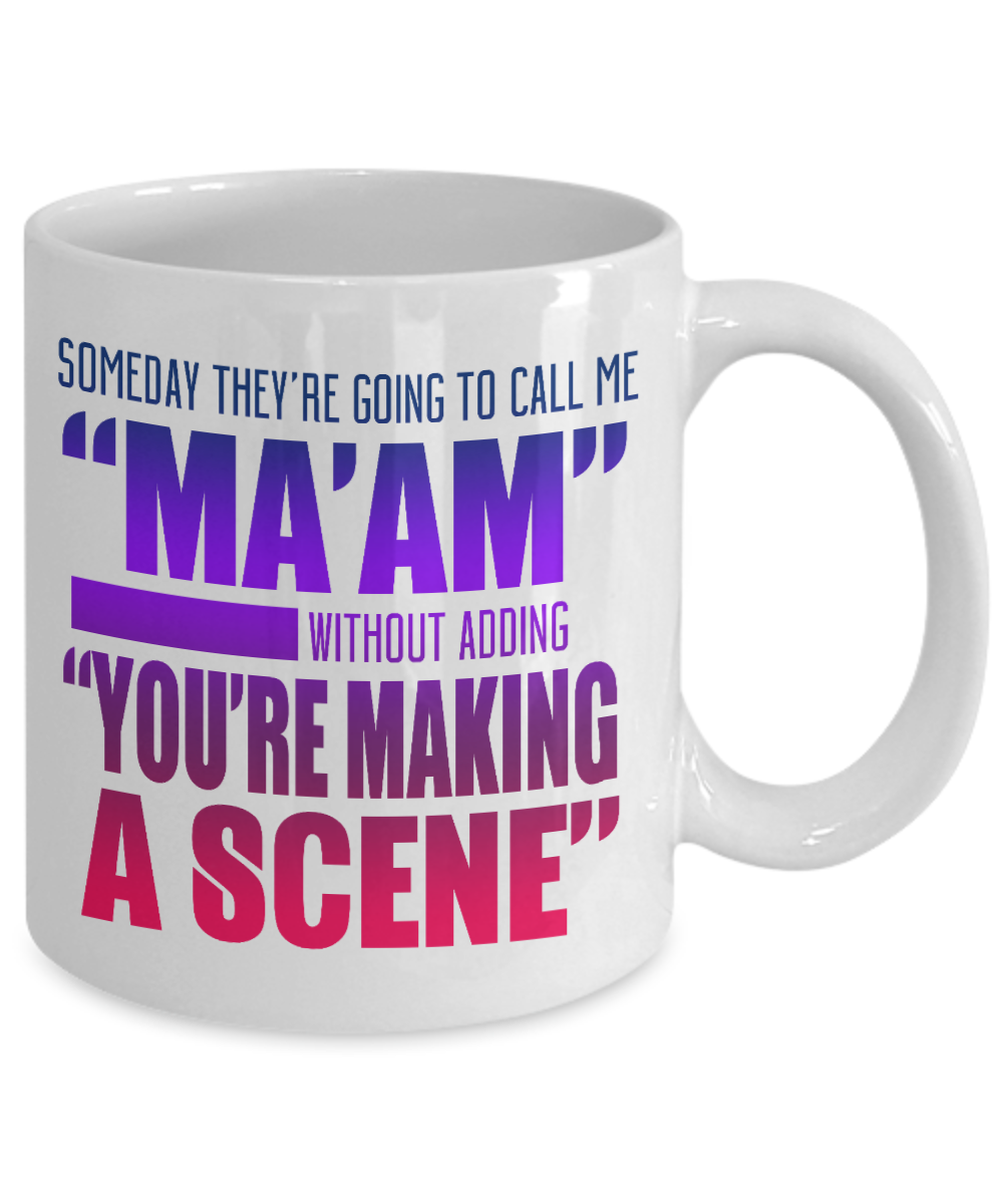 Someday They're Going To Call Me Ma'am Without adding You're Making A Scene- White Porcelain Coffee Mug 11 Oz Funny Quotes Coffee Mug
