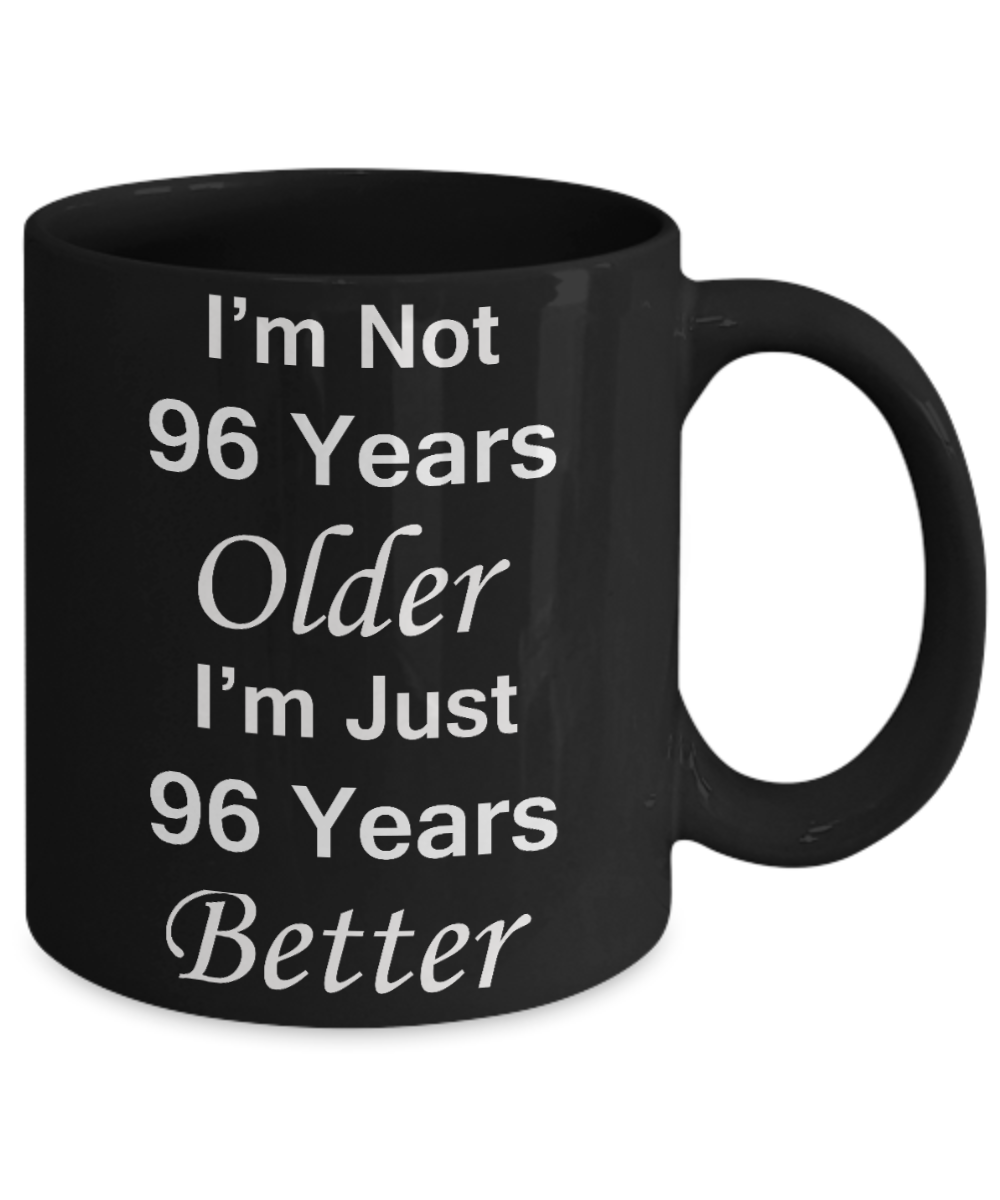 96th birthday gifts for women/men - I'm Not 96 Years Older I'm Just 96 Years Better - Best 96th Birthday Gifts for family Ceramic Cup Black, Funny Mugs Gift Ideas 11 Oz