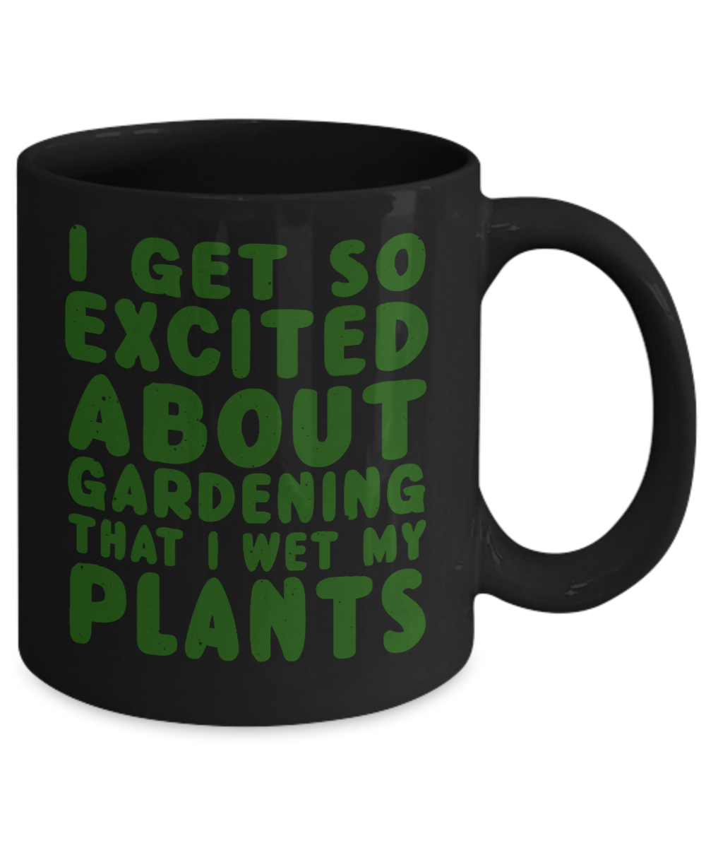 Gardening Love Coffee Mug,I Get Excited About Gardening That Why I Wet My Plants-Black Porcelain Coffee Mug 11 oz