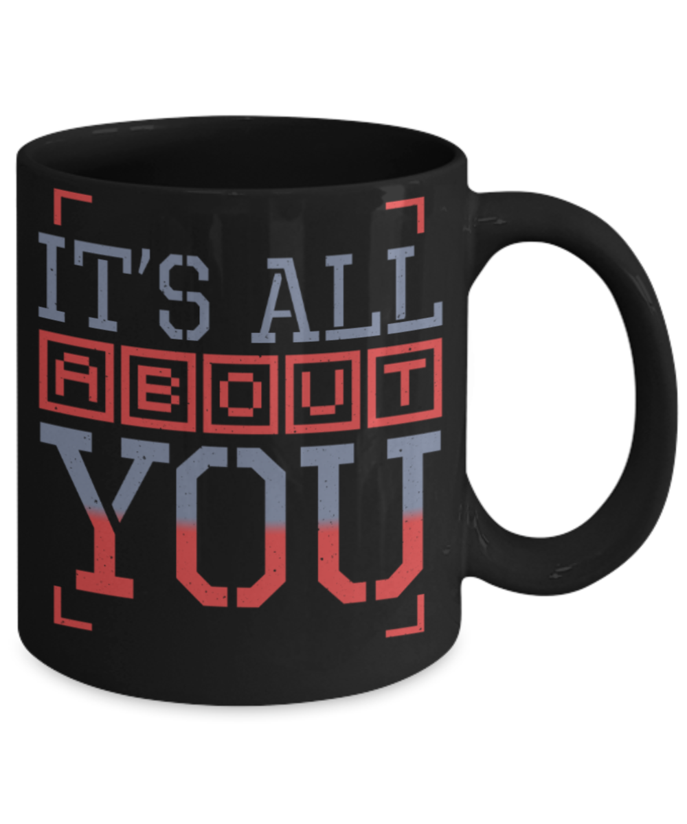 It's all about you - Funny Black Porcelain Coffee 11 oz