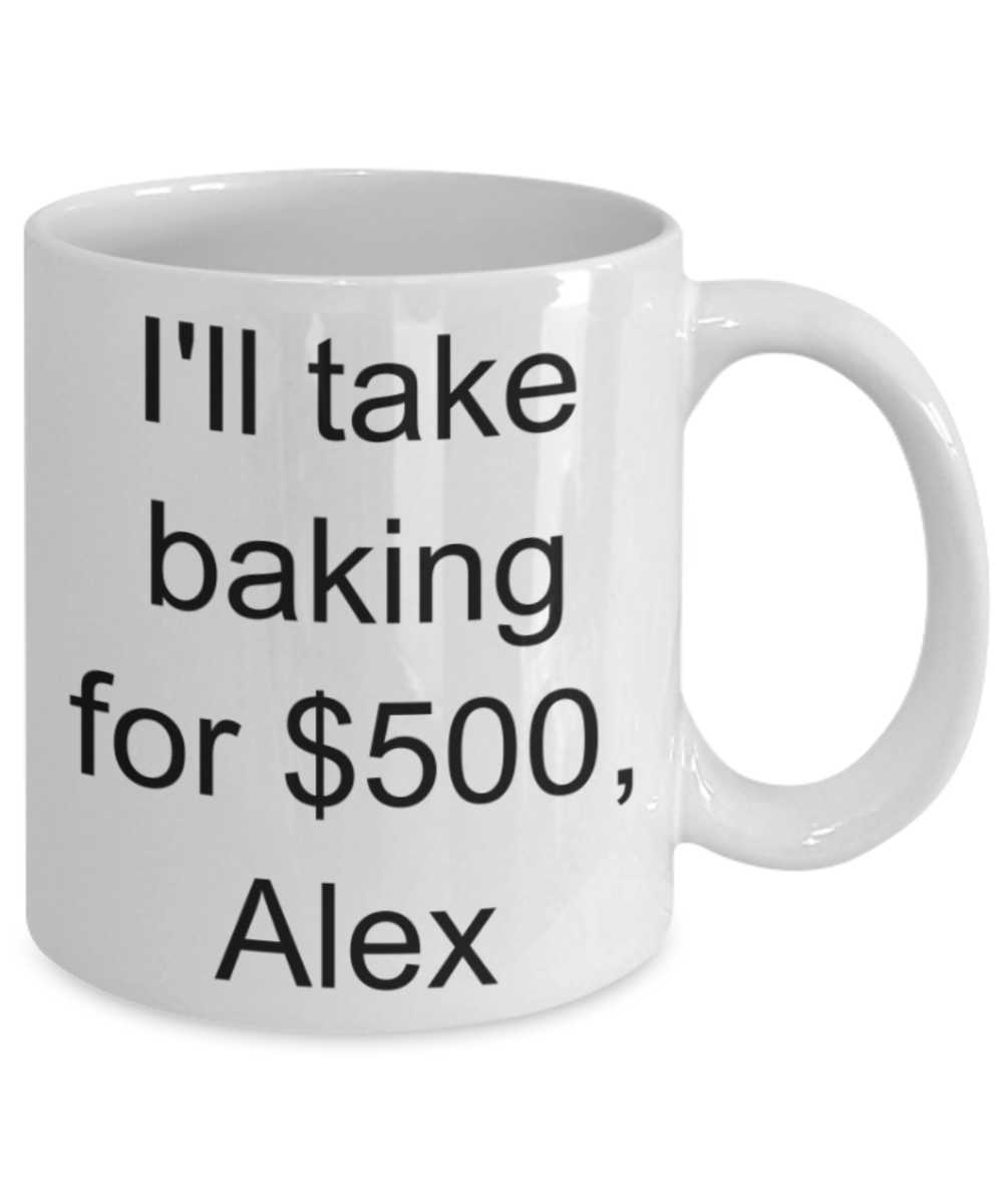 I'll take baking for $500 Alex - Funny White Porcelain Coffee Mug Cute Ceramic Cup 11 oz