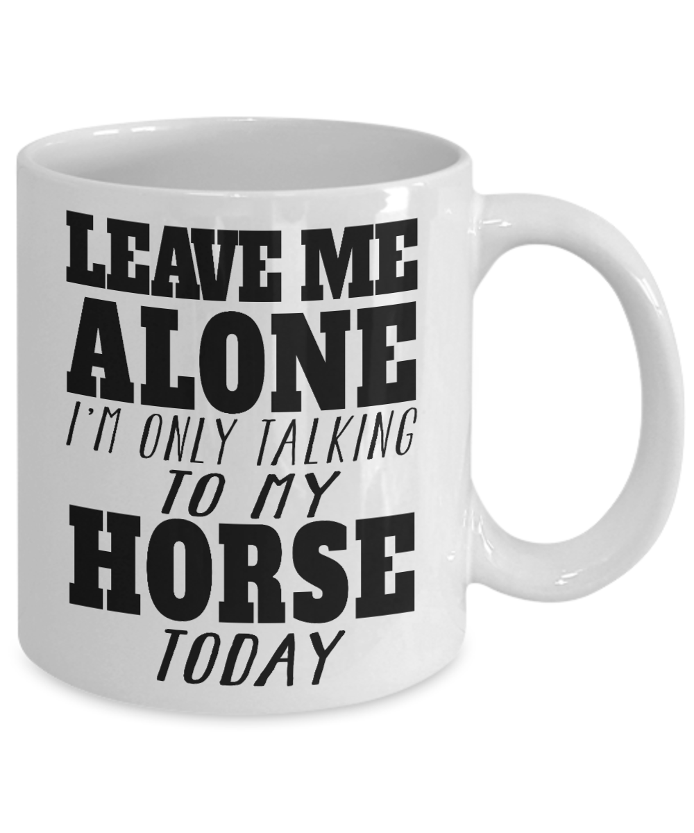 Horse Rider Coffee Mug, Leave Me Alone I'm Only Talking To My Horse Today - White Porcelain Coffee Mug 11 Oz