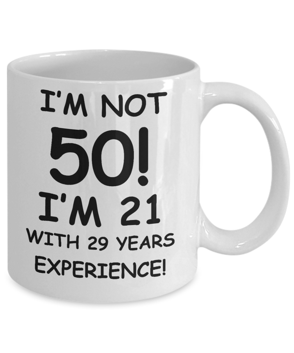 50th birthday mug gifts , I'm not 50, I'm 21 with 29 Years Experience - White Coffee Mug Tea Cup 11 oz