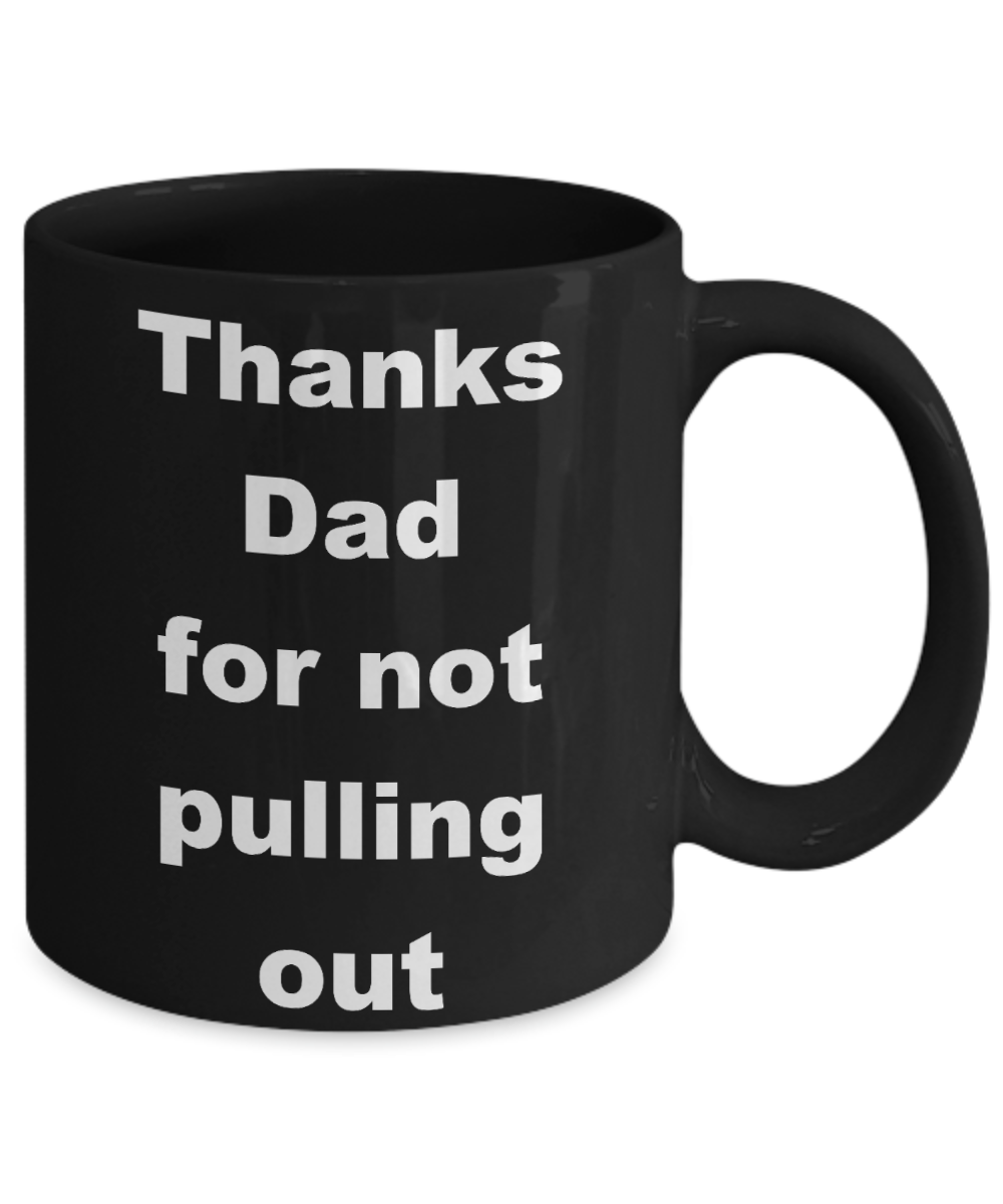 Thanks dad for not pulling out coffee mug - Thanks Dad for not pulling out - Black Porcelain Coffee Cup,Premium 11 oz Funny Mugs Black coffee cup Gifts Ideas