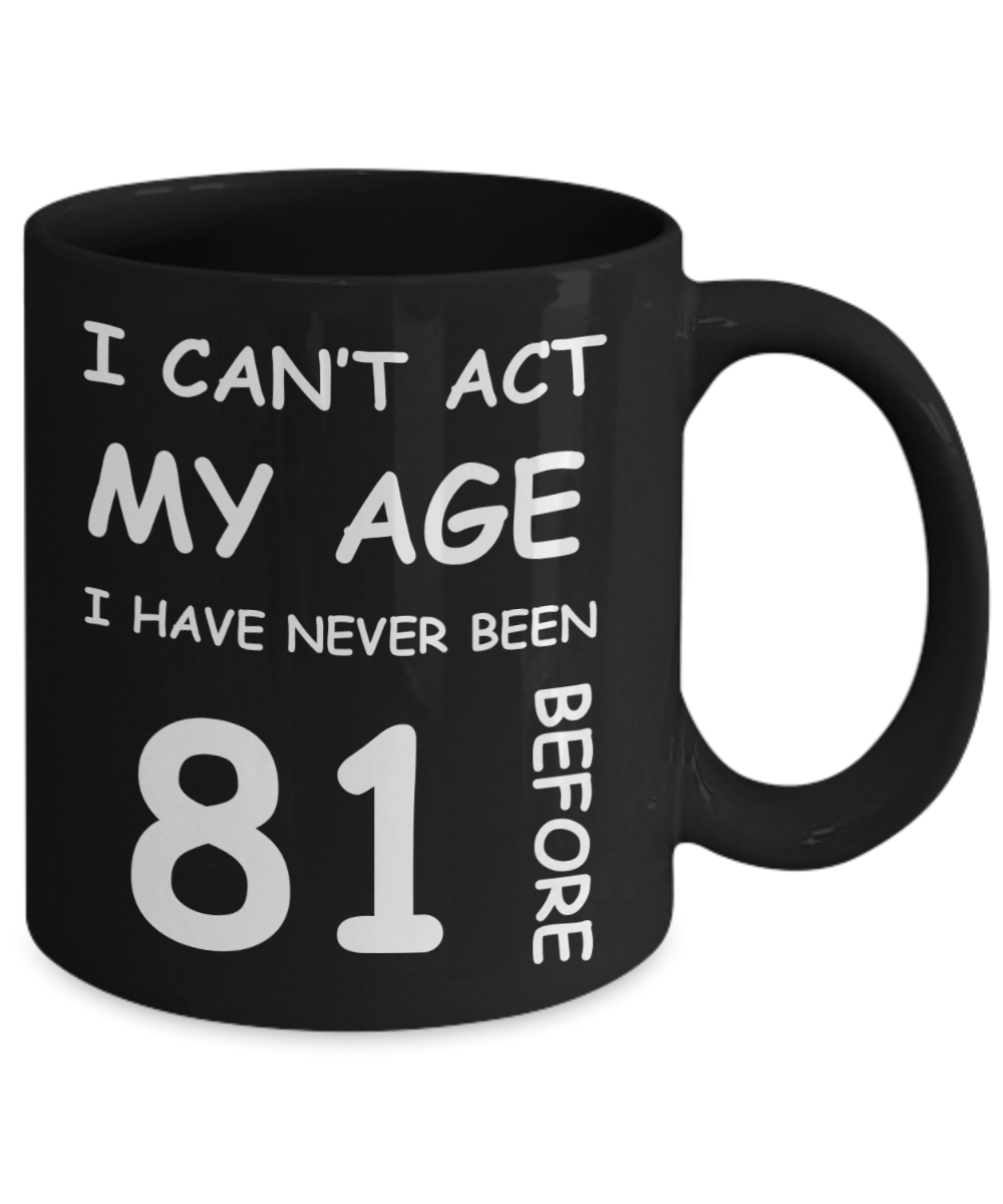 81st Birthday Gift for Women & Men - I can't act my Age, I have never been 81 Before - Black Porcelain Coffee 11 oz for Ladies & Gents - Born In 1939