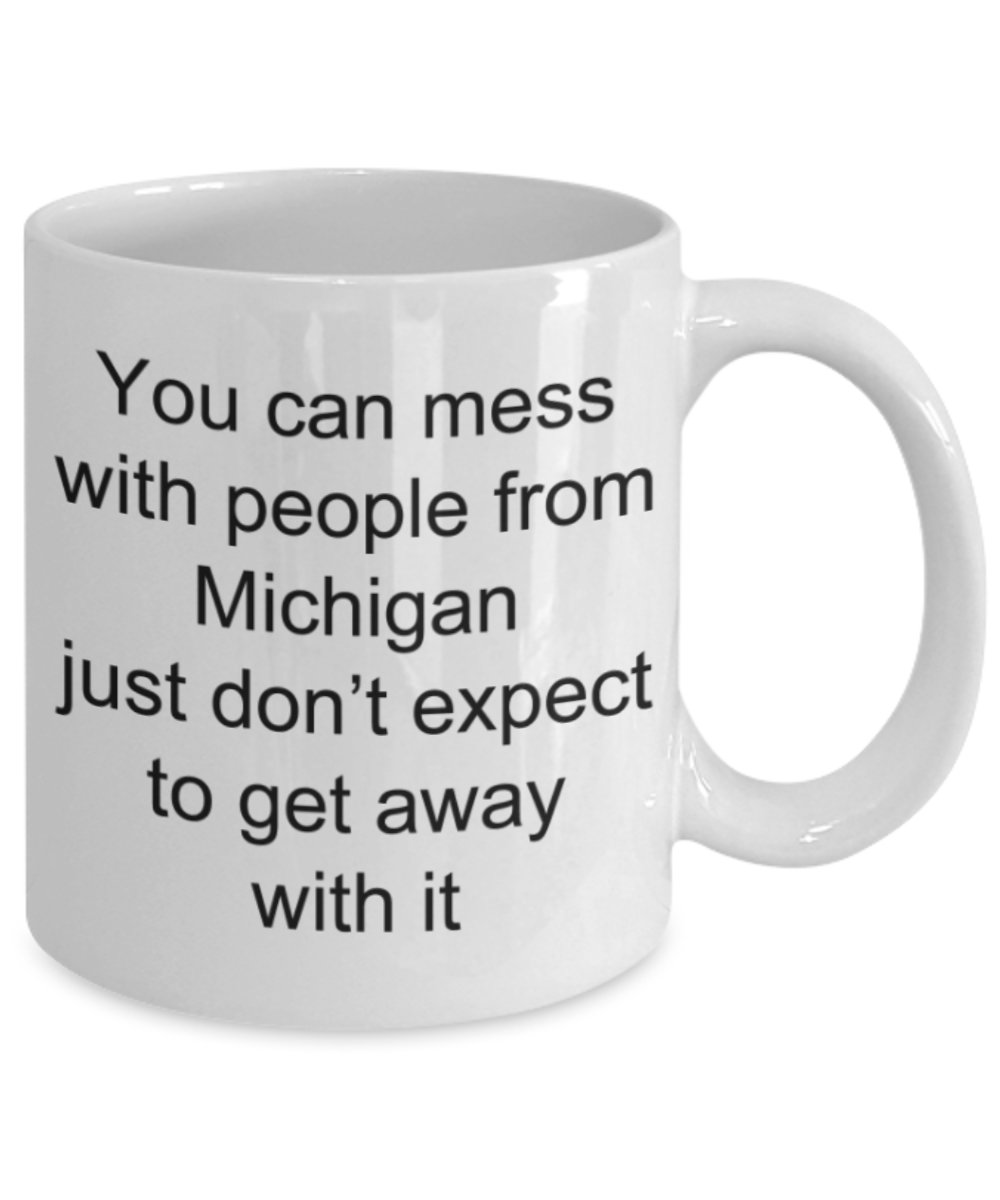 Michigan lovers gifts mugs, You can't mess with people from Michigan and get away with it - Funny White Porcelain Coffee Mug Cute Ceramic Cup 11 oz